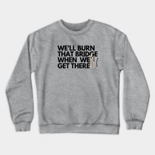 We'll burn that bridge when we get there Crewneck Sweatshirt